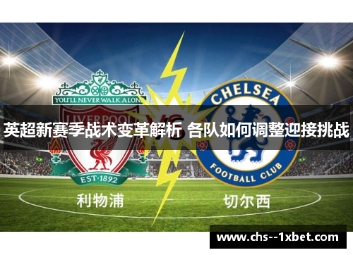 英超新赛季战术变革解析 各队如何调整迎接挑战
