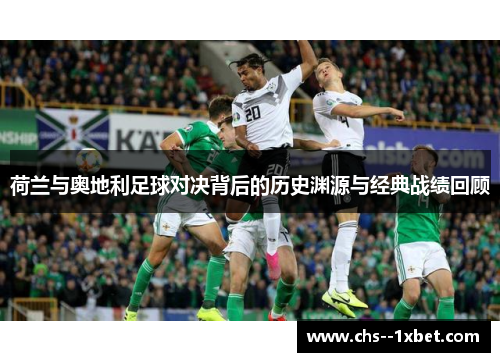 荷兰与奥地利足球对决背后的历史渊源与经典战绩回顾