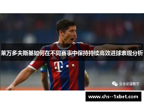 莱万多夫斯基如何在不同赛事中保持持续高效进球表现分析