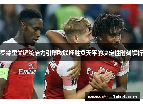 罗德里关键统治力引爆欧联杯胜负天平的决定性时刻解析