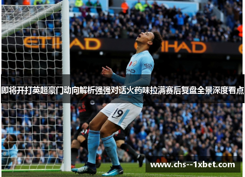 即将开打英超豪门动向解析强强对话火药味拉满赛后复盘全景深度看点