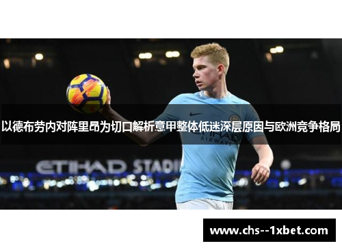 以德布劳内对阵里昂为切口解析意甲整体低迷深层原因与欧洲竞争格局