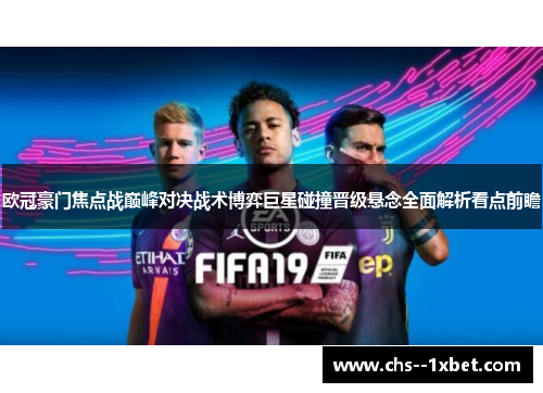欧冠豪门焦点战巅峰对决战术博弈巨星碰撞晋级悬念全面解析看点前瞻