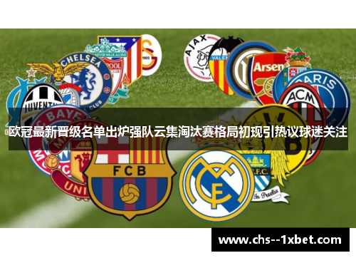 欧冠最新晋级名单出炉强队云集淘汰赛格局初现引热议球迷关注