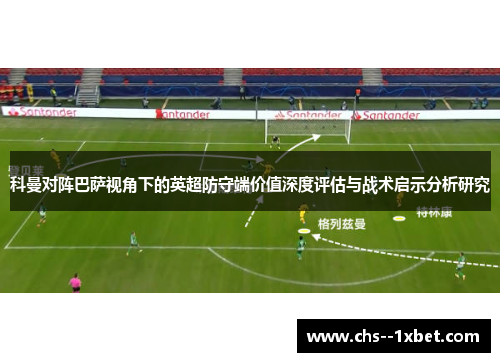 科曼对阵巴萨视角下的英超防守端价值深度评估与战术启示分析研究