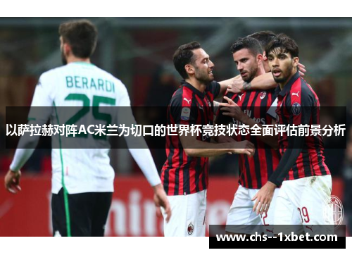 以萨拉赫对阵AC米兰为切口的世界杯竞技状态全面评估前景分析