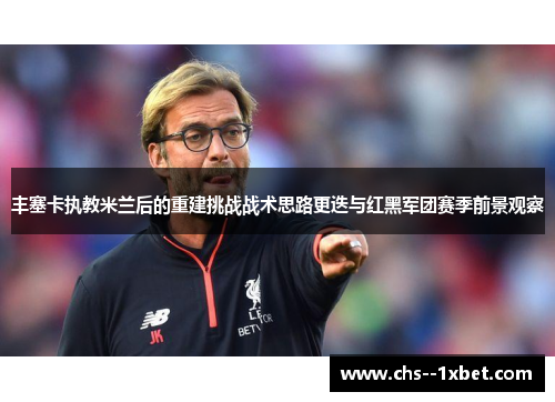 丰塞卡执教米兰后的重建挑战战术思路更迭与红黑军团赛季前景观察