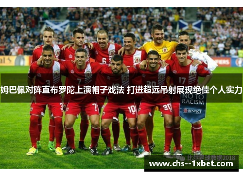 姆巴佩对阵直布罗陀上演帽子戏法 打进超远吊射展现绝佳个人实力