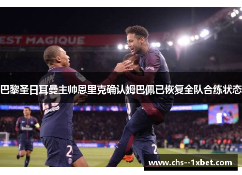 巴黎圣日耳曼主帅恩里克确认姆巴佩已恢复全队合练状态 巴黎圣日耳曼主帅恩里克确认姆巴佩已恢复全队合练状态
