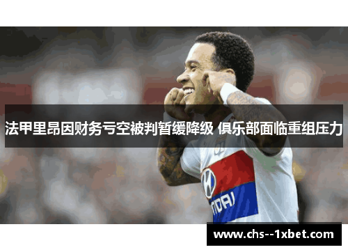 法甲里昂因财务亏空被判暂缓降级 俱乐部面临重组压力