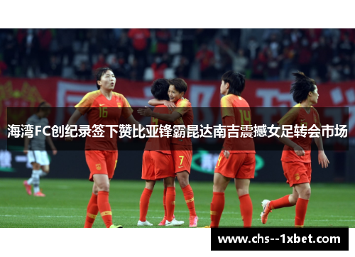 海湾FC创纪录签下赞比亚锋霸昆达南吉震撼女足转会市场