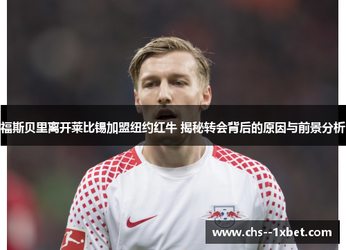 福斯贝里离开莱比锡加盟纽约红牛 揭秘转会背后的原因与前景分析