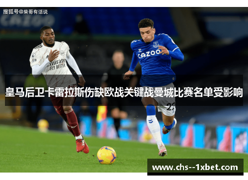 皇马后卫卡雷拉斯伤缺欧战关键战曼城比赛名单受影响