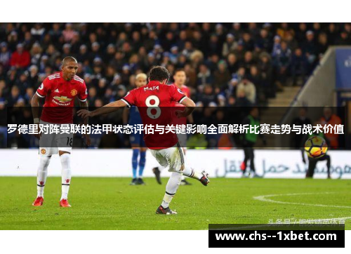 罗德里对阵曼联的法甲状态评估与关键影响全面解析比赛走势与战术价值 罗德里对阵曼联的法甲状态评估与关键影响全面解析比赛走势与战术价值