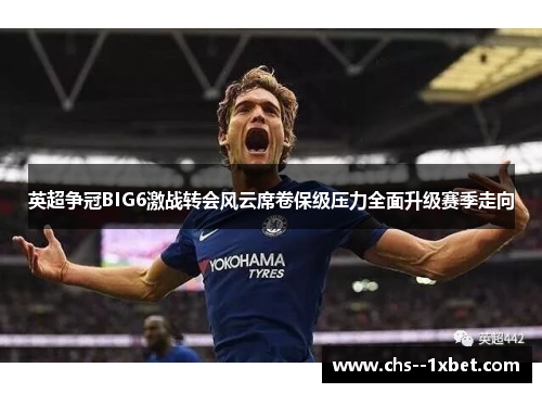 英超争冠BIG6激战转会风云席卷保级压力全面升级赛季走向
