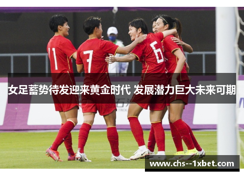 女足蓄势待发迎来黄金时代 发展潜力巨大未来可期