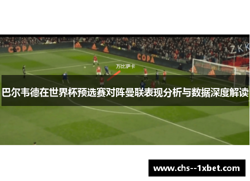巴尔韦德在世界杯预选赛对阵曼联表现分析与数据深度解读