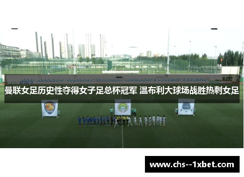 曼联女足历史性夺得女子足总杯冠军 温布利大球场战胜热刺女足