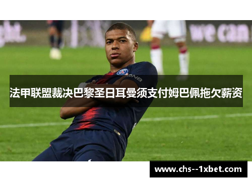法甲联盟裁决巴黎圣日耳曼须支付姆巴佩拖欠薪资