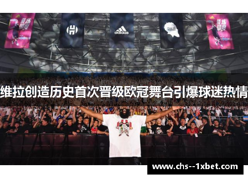 维拉创造历史首次晋级欧冠舞台引爆球迷热情