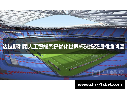 达拉斯利用人工智能系统优化世界杯球场交通拥堵问题