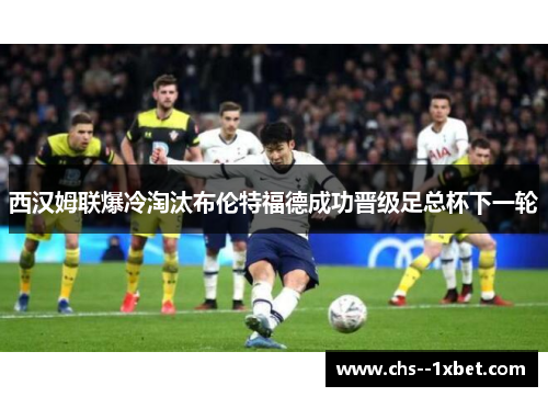 西汉姆联爆冷淘汰布伦特福德成功晋级足总杯下一轮