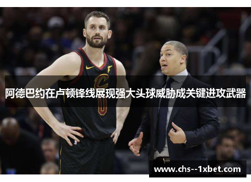 阿德巴约在卢顿锋线展现强大头球威胁成关键进攻武器