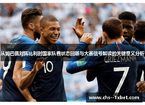 从姆巴佩对阵比利时国家队看状态回暖与大赛信号解读的关键意义分析