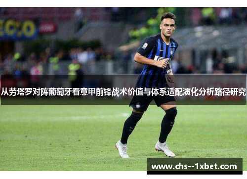从劳塔罗对阵葡萄牙看意甲前锋战术价值与体系适配演化分析路径研究