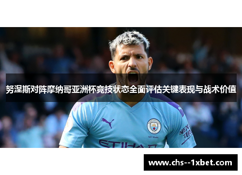 努涅斯对阵摩纳哥亚洲杯竞技状态全面评估关键表现与战术价值 努涅斯对阵摩纳哥亚洲杯竞技状态全面评估关键表现与战术价值