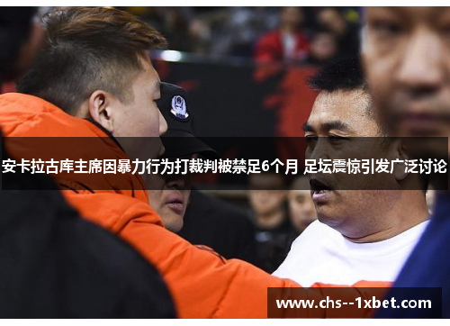 安卡拉古库主席因暴力行为打裁判被禁足6个月 足坛震惊引发广泛讨论