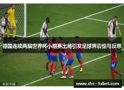 德国连续两届世界杯小组赛出局引发足球界震惊与反思 德国连续两届世界杯小组赛出局引发足球界震惊与反思