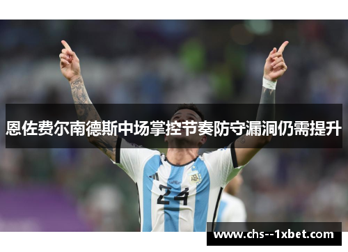 恩佐费尔南德斯中场掌控节奏防守漏洞仍需提升 恩佐费尔南德斯中场掌控节奏防守漏洞仍需提升
