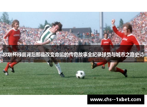 欧联杯绿茵背后那些改变命运的传奇故事全纪录球员与城市之路史诗 欧联杯绿茵背后那些改变命运的传奇故事全纪录球员与城市之路史诗