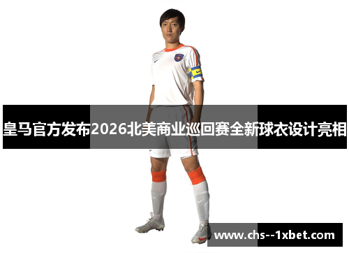 皇马官方发布2026北美商业巡回赛全新球衣设计亮相