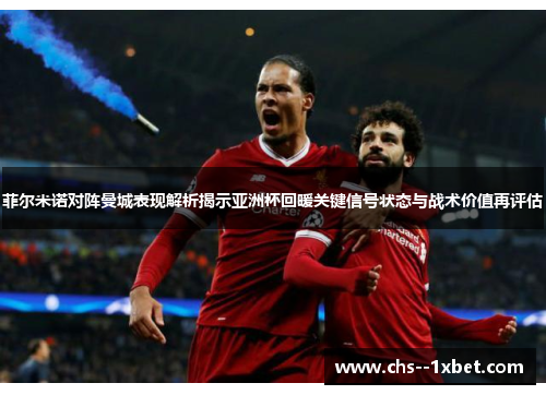 菲尔米诺对阵曼城表现解析揭示亚洲杯回暖关键信号状态与战术价值再评估 菲尔米诺对阵曼城表现解析揭示亚洲杯回暖关键信号状态与战术价值再评估