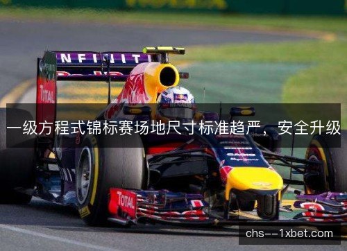 一级方程式锦标赛场地尺寸标准趋严，安全升级