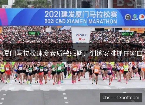 厦门马拉松速度素质敏感期，训练安排抓住窗口